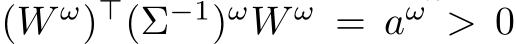  (W ω)⊤(Σ−1)ωW ω = aω > 0