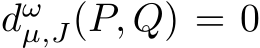  dωµ,J(P, Q) = 0