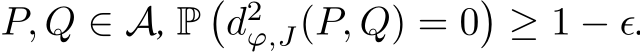  P, Q ∈ A, P�d2ϕ,J(P, Q) = 0�≥ 1 − ϵ