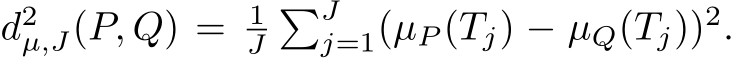  d2µ,J(P, Q) = 1J�Jj=1(µP (Tj) − µQ(Tj))2.