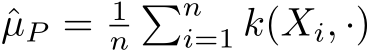  ˆµP = 1n�ni=1 k(Xi, ·)