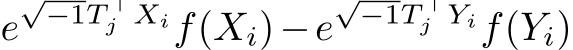  e√−1T ⊤j Xif(Xi)−e√−1T ⊤j Yif(Yi)