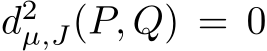  d2µ,J(P, Q) = 0