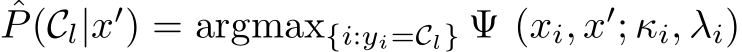 ˆP(Cl|x′) = argmax{i:yi=Cl} Ψ (xi, x′; κi, λi)