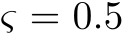  ς = 0.5