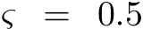  ς = 0.5