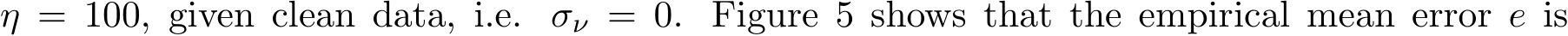 η = 100, given clean data, i.e. σν = 0. Figure 5 shows that the empirical mean error e is