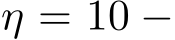  η = 10 −