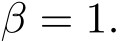  β = 1.