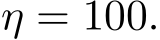  η = 100.