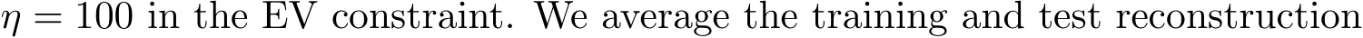  η = 100 in the EV constraint. We average the training and test reconstruction