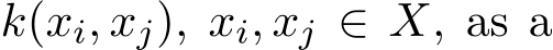  k(xi, xj), xi, xj ∈ X, as a