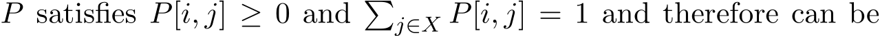  P satisfies P[i, j] ≥ 0 and �j∈X P[i, j] = 1 and therefore can be