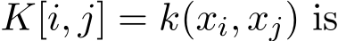  K[i, j] = k(xi, xj) is