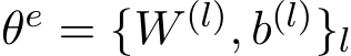  θe = {W (l), b(l)}l