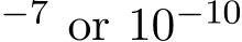 −7 or 10−10