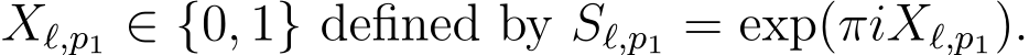  Xℓ,p1 ∈ {0, 1} defined by Sℓ,p1 = exp(πiXℓ,p1).