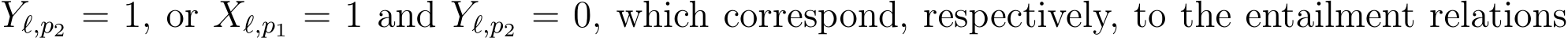 Yℓ,p2 = 1, or Xℓ,p1 = 1 and Yℓ,p2 = 0, which correspond, respectively, to the entailment relations