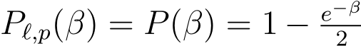  Pℓ,p(β) = P(β) = 1 − e−β2 