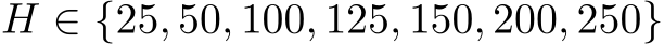 H ∈ {25, 50, 100, 125, 150, 200, 250}
