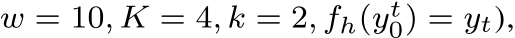 w = 10, K = 4, k = 2, fh(yt0) = yt),