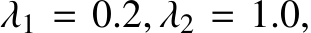  λ1 = 0.2, λ2 = 1.0,