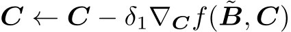 C ← C − δ1∇Cf( ˜B, C)