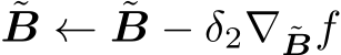 B ← ˜B − δ2∇ ˜Bf