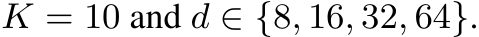  K = 10 and d ∈ {8, 16, 32, 64}.