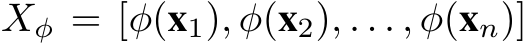  Xφ = [φ(x1), φ(x2), . . . , φ(xn)]