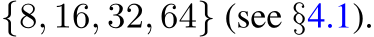 {8, 16, 32, 64} (see §4.1).