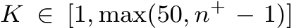  K ∈ [1, max(50, n+ − 1)]