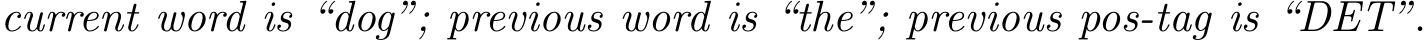  current word is “dog”; previous word is “the”; previous pos-tag is “DET”.