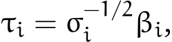  τi = σ−1/2i βi,