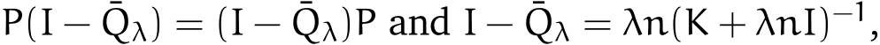  P(I − ¯Qλ) = (I − ¯Qλ)P and I − ¯Qλ = λn(K + λnI)−1,