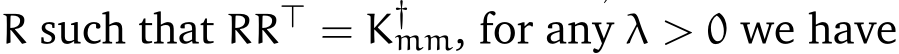  R such that RR⊤ = K†mm, for any λ > 0 we have