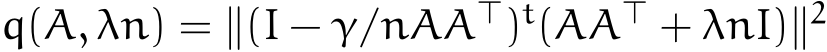  q(A, λn) = ∥(I − γ/nAA⊤)t(AA⊤ + λnI)∥2