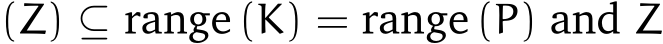  (Z) ⊆ range (K) = range (P) and Z