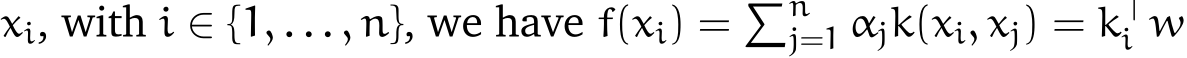  xi, with i ∈ {1, . . . , n}, we have f(xi) = �nj=1 αjk(xi, xj) = k⊤i w