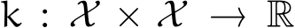  k : X × X → R