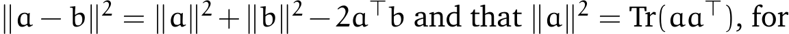  ∥a − b∥2 = ∥a∥2 +∥b∥2 −2a⊤b and that ∥a∥2 = Tr(aa⊤), for