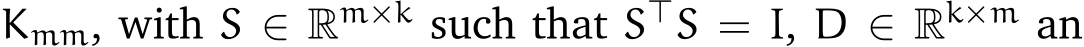  Kmm, with S ∈ Rm×k such that S⊤S = I, D ∈ Rk×m an