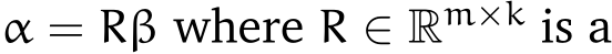  α = Rβ where R ∈ Rm×k is a