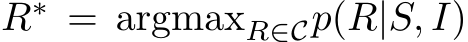  R∗ = argmaxR∈Cp(R|S, I)