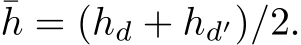 ¯h = (hd + hd′)/2.