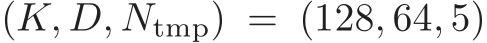  (K, D, Ntmp) = (128, 64, 5)