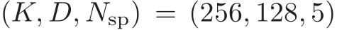  (K, D, Nsp) = (256, 128, 5)