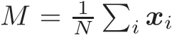  M = 1N�i xi