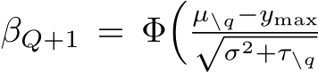  βQ+1 = Φ� µ\q−ymax√σ2+τ\q