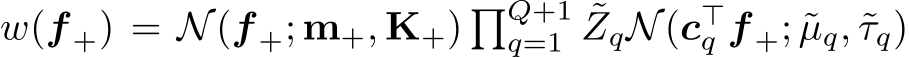  w(f +) = N(f +; m+, K+) �Q+1q=1 ˜ZqN(c⊤q f +; ˜µq, ˜τq)